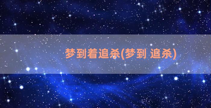 梦到着追杀(梦到 追杀)